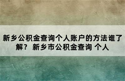 新乡公积金查询个人账户的方法谁了解？ 新乡市公积金查询 个人